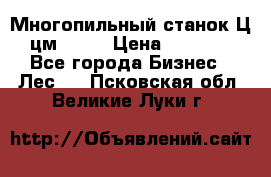  Многопильный станок Ц6 (цм-200) › Цена ­ 550 000 - Все города Бизнес » Лес   . Псковская обл.,Великие Луки г.